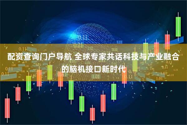 配资查询门户导航 全球专家共话科技与产业融合的脑机接口新时代
