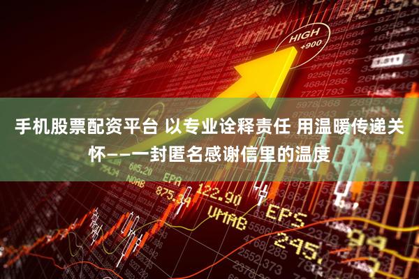 手机股票配资平台 以专业诠释责任 用温暖传递关怀——一封匿名感谢信里的温度
