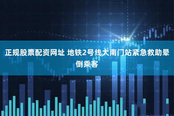 正规股票配资网址 地铁2号线大南门站紧急救助晕倒乘客