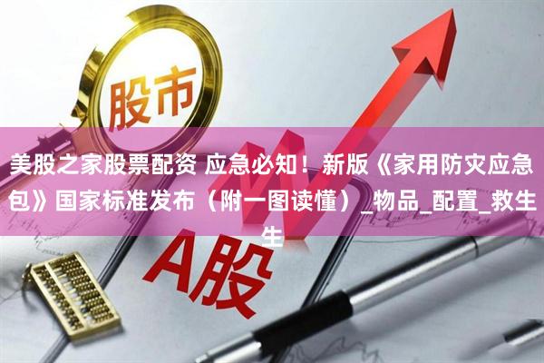美股之家股票配资 应急必知！新版《家用防灾应急包》国家标准发布（附一图读懂）_物品_配置_救生