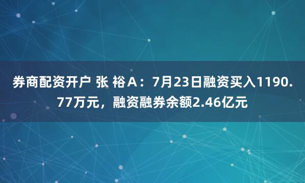 券商配资开户 张 裕Ａ：7月23日融资买入1190.77万元，融资融券余额2.46亿元
