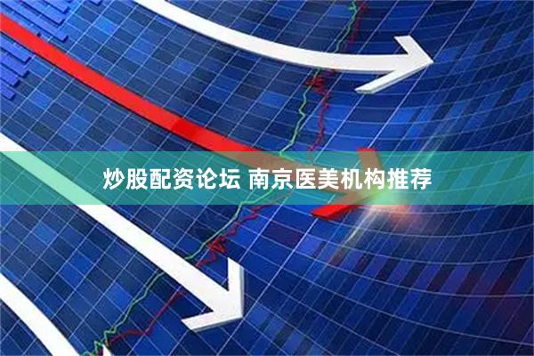 炒股配资论坛 南京医美机构推荐