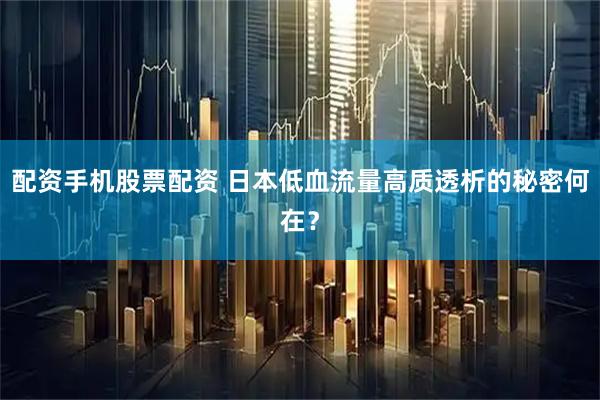 配资手机股票配资 日本低血流量高质透析的秘密何在？