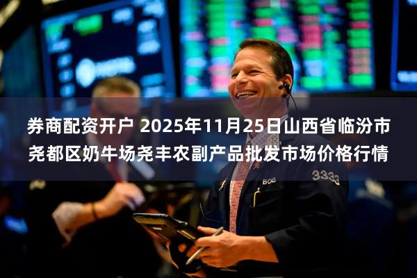 券商配资开户 2025年11月25日山西省临汾市尧都区奶牛场尧丰农副产品批发市场价格行情